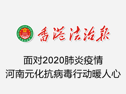 《香港法制報》：面對2020肺炎疫情，河南元化抗病毒行動暖人心